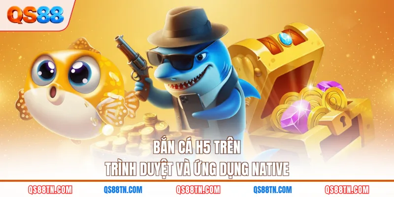 Bắn cá H5 trên trình duyệt và ứng dụng native