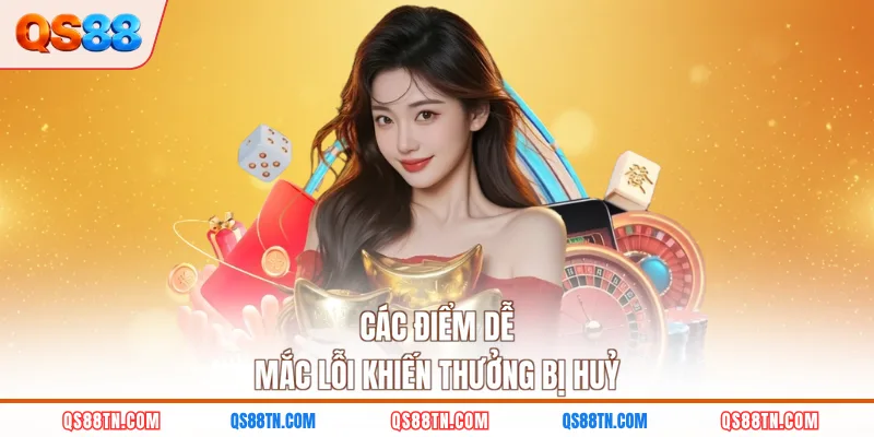 Các điểm dễ mắc lỗi khiến thưởng bị huỷ