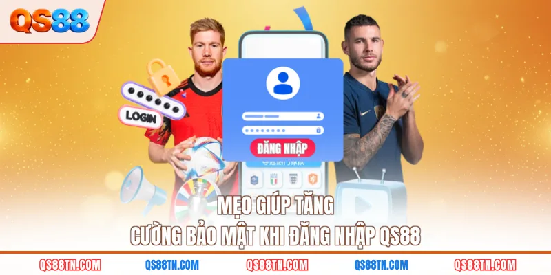 Mẹo giúp tăng cường bảo mật khi đăng nhập QS88