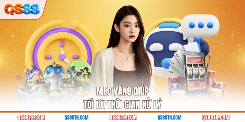 Mẹo vàng giúp tối ưu thời gian xử lý