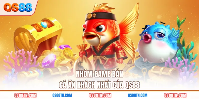 Nhóm game bắn cá ăn khách nhất của QS88